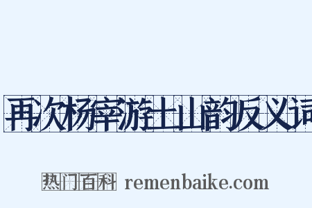 再次杨宰游土山韵反义词是什么意思的图片
